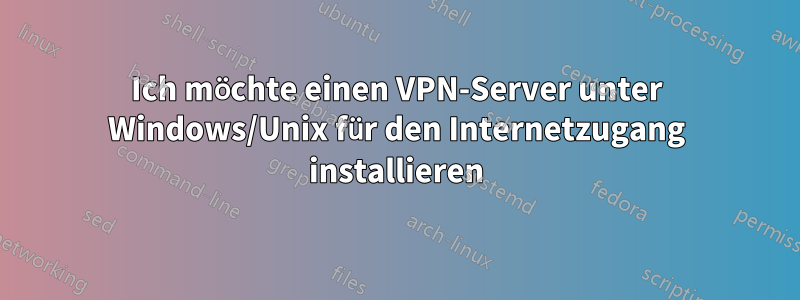 Ich möchte einen VPN-Server unter Windows/Unix für den Internetzugang installieren