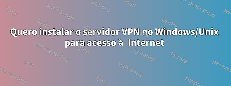 Quero instalar o servidor VPN no Windows/Unix para acesso à Internet