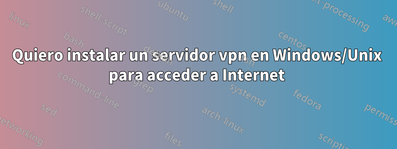 Quiero instalar un servidor vpn en Windows/Unix para acceder a Internet