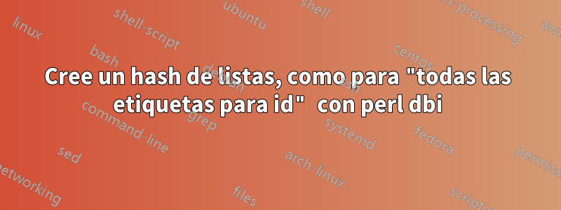 Cree un hash de listas, como para "todas las etiquetas para id" con perl dbi