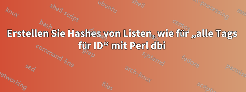 Erstellen Sie Hashes von Listen, wie für „alle Tags für ID“ mit Perl dbi