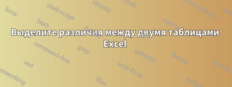 Выделите различия между двумя таблицами Excel