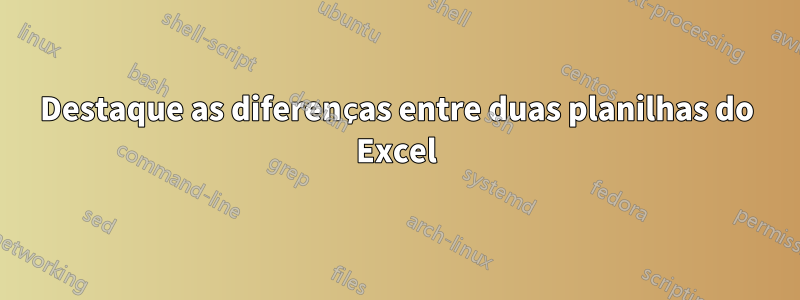 Destaque as diferenças entre duas planilhas do Excel