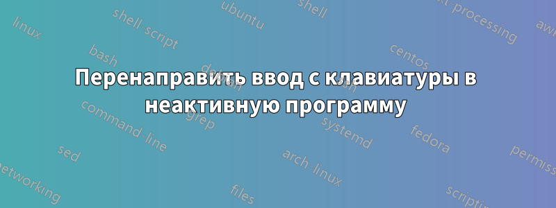 Перенаправить ввод с клавиатуры в неактивную программу