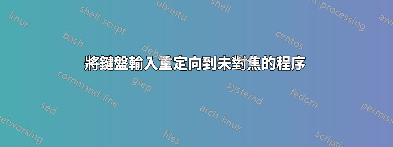 將鍵盤輸入重定向到未對焦的程序