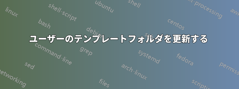 ユーザーのテンプレートフォルダを更新する