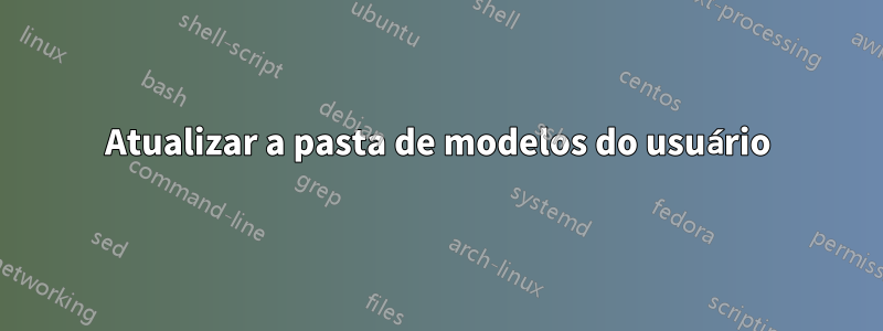 Atualizar a pasta de modelos do usuário