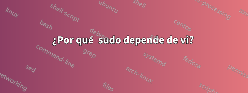 ¿Por qué sudo depende de vi?