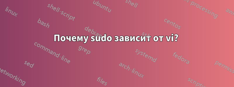 Почему sudo зависит от vi?