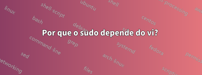 Por que o sudo depende do vi?