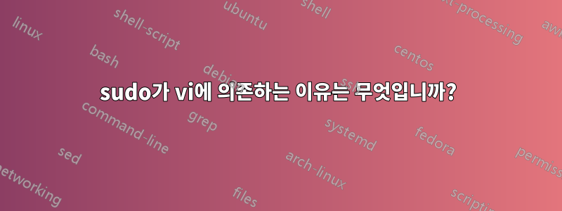 sudo가 vi에 의존하는 이유는 무엇입니까?