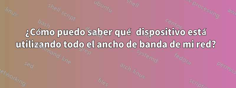 ¿Cómo puedo saber qué dispositivo está utilizando todo el ancho de banda de mi red? 