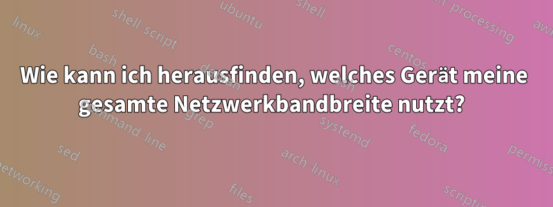 Wie kann ich herausfinden, welches Gerät meine gesamte Netzwerkbandbreite nutzt? 