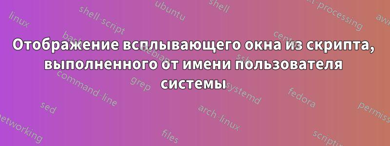 Отображение всплывающего окна из скрипта, выполненного от имени пользователя системы