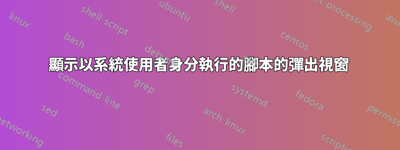 顯示以系統使用者身分執行的腳本的彈出視窗