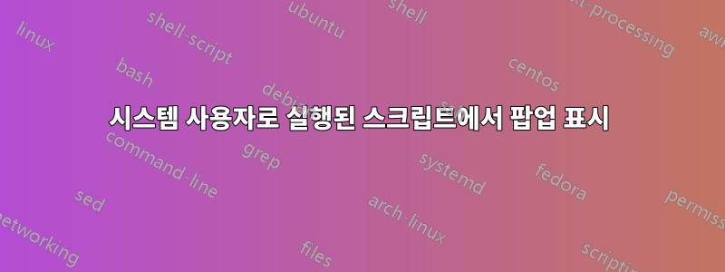 시스템 사용자로 실행된 스크립트에서 팝업 표시