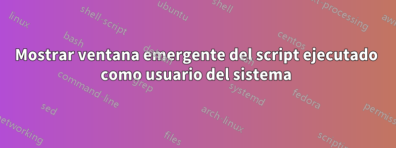 Mostrar ventana emergente del script ejecutado como usuario del sistema