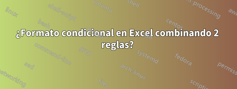 ¿Formato condicional en Excel combinando 2 reglas?