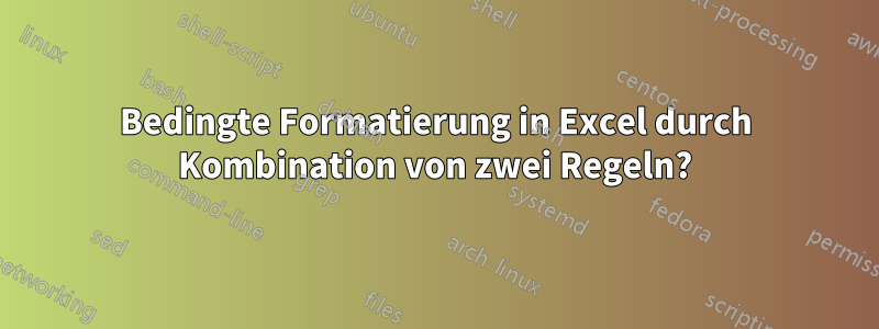 Bedingte Formatierung in Excel durch Kombination von zwei Regeln?