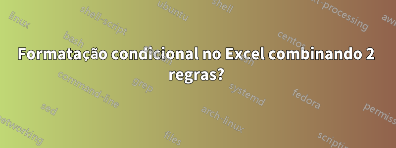 Formatação condicional no Excel combinando 2 regras?