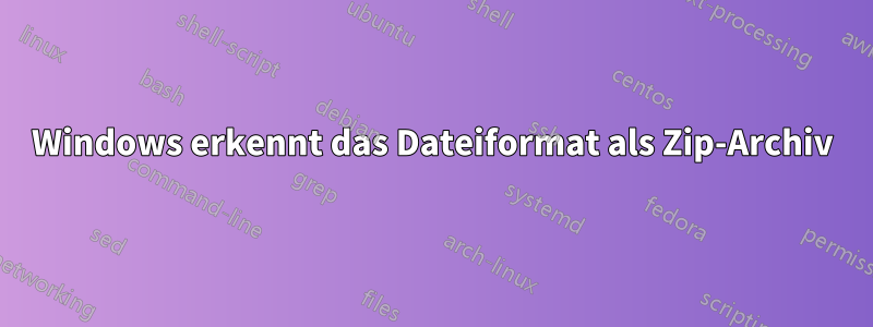 Windows erkennt das Dateiformat als Zip-Archiv