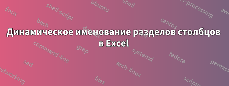 Динамическое именование разделов столбцов в Excel