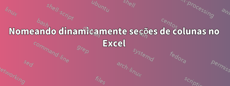 Nomeando dinamicamente seções de colunas no Excel