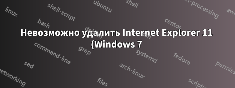 Невозможно удалить Internet Explorer 11 (Windows 7)