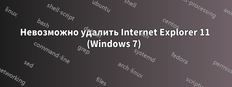 Невозможно удалить Internet Explorer 11 (Windows 7) 