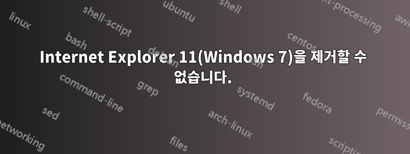 Internet Explorer 11(Windows 7)을 제거할 수 없습니다.