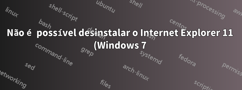 Não é possível desinstalar o Internet Explorer 11 (Windows 7)