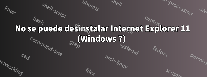 No se puede desinstalar Internet Explorer 11 (Windows 7) 