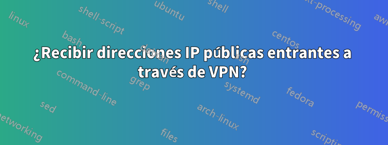 ¿Recibir direcciones IP públicas entrantes a través de VPN?