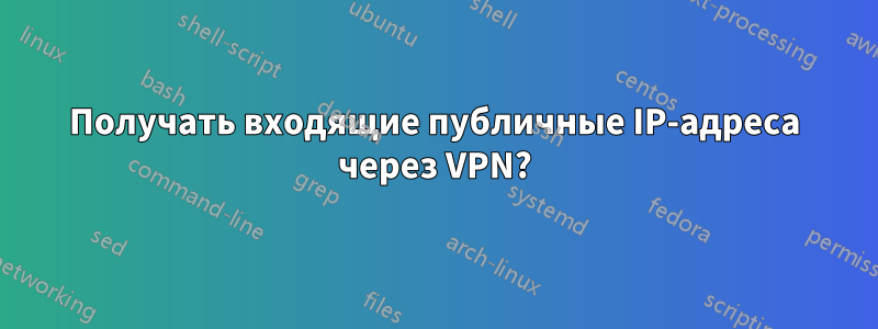 Получать входящие публичные IP-адреса через VPN?