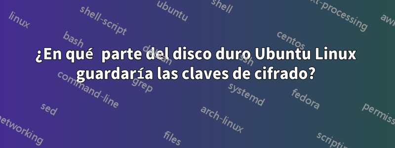 ¿En qué parte del disco duro Ubuntu Linux guardaría las claves de cifrado?