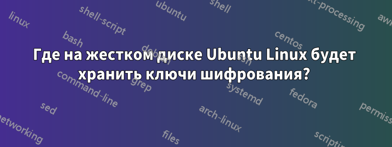 Где на жестком диске Ubuntu Linux будет хранить ключи шифрования?