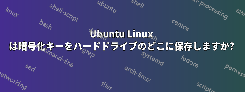 Ubuntu Linux は暗号化キーをハードドライブのどこに保存しますか?