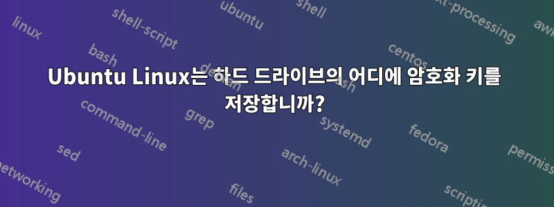 Ubuntu Linux는 하드 드라이브의 어디에 암호화 키를 저장합니까?