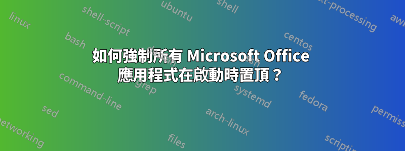 如何強制所有 Microsoft Office 應用程式在啟動時置頂？