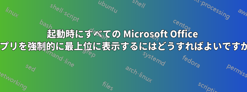 起動時にすべての Microsoft Office アプリを強制的に最上位に表示するにはどうすればよいですか?