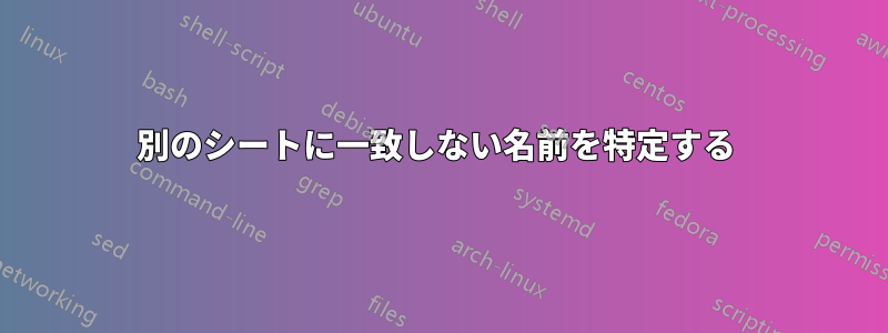 別のシートに一致しない名前を特定する 