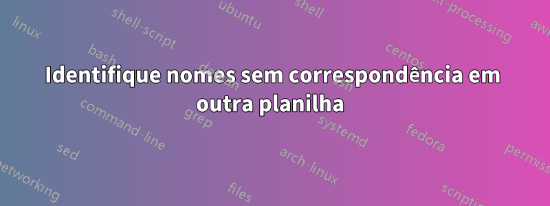 Identifique nomes sem correspondência em outra planilha 