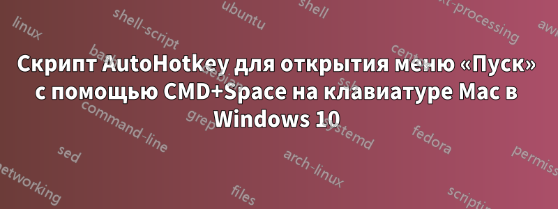 Скрипт AutoHotkey для открытия меню «Пуск» с помощью CMD+Space на клавиатуре Mac в Windows 10