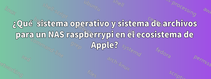 ¿Qué sistema operativo y sistema de archivos para un NAS raspberrypi en el ecosistema de Apple?