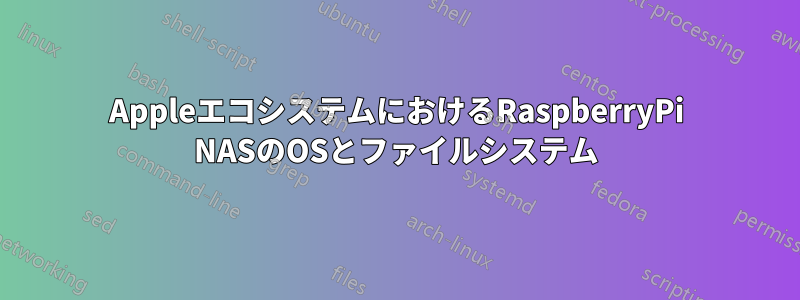 AppleエコシステムにおけるRaspberryPi NASのOSとファイルシステム