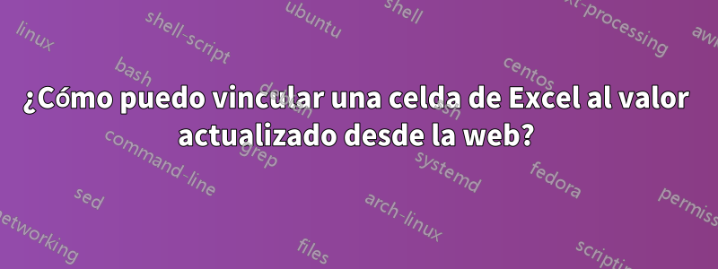 ¿Cómo puedo vincular una celda de Excel al valor actualizado desde la web?