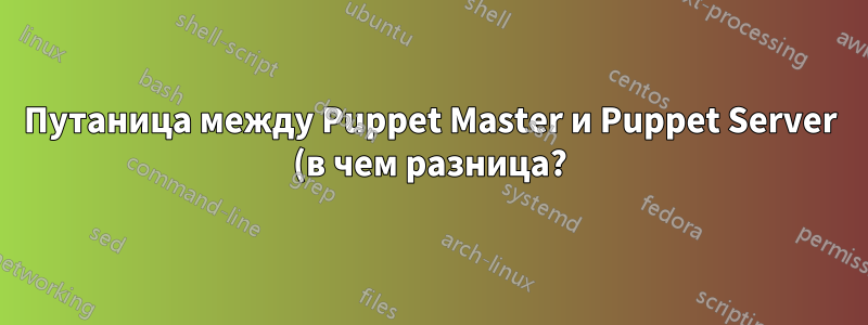 Путаница между Puppet Master и Puppet Server (в чем разница?)