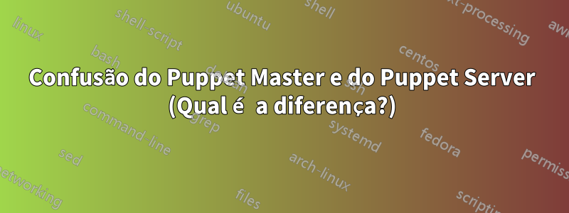 Confusão do Puppet Master e do Puppet Server (Qual é a diferença?)