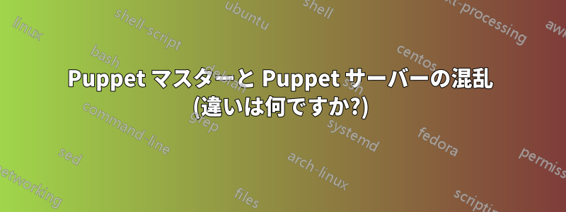 Puppet マスターと Puppet サーバーの混乱 (違いは何ですか?)