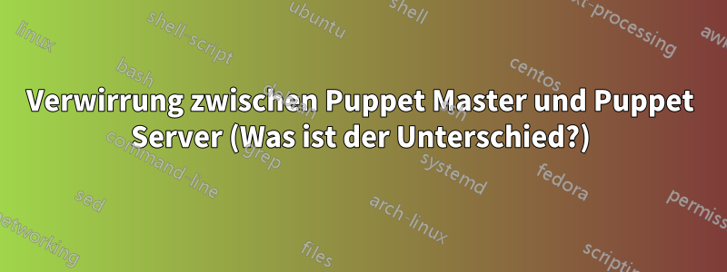 Verwirrung zwischen Puppet Master und Puppet Server (Was ist der Unterschied?)